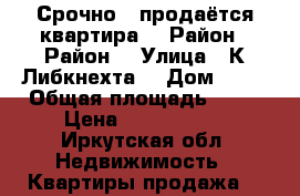 Срочно , продаётся квартира  › Район ­ Район  › Улица ­ К.Либкнехта  › Дом ­ 28 › Общая площадь ­ 31 › Цена ­ 1.300.000 - Иркутская обл. Недвижимость » Квартиры продажа   